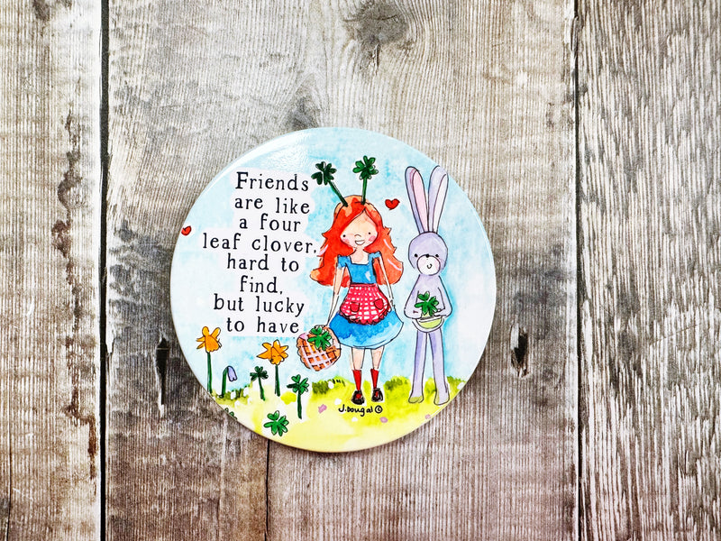 Friends are like a four leaf clover, hard to find but lucky to have.