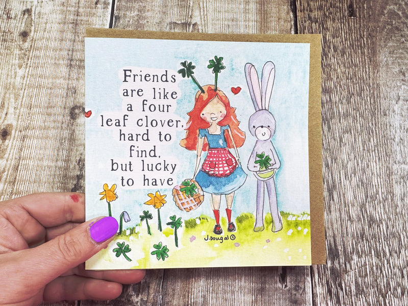 Friends are like a four leaf clover, hard to find but lucky to have.