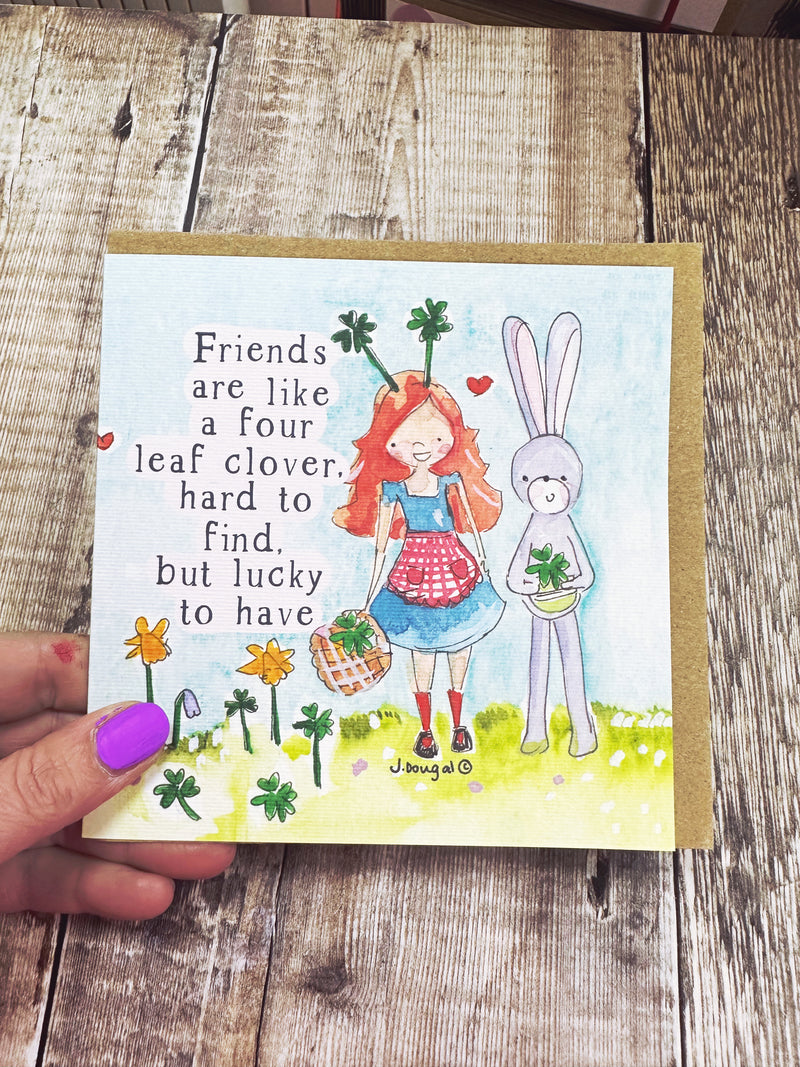 Friends are like a four leaf clover, hard to find but lucky to have.